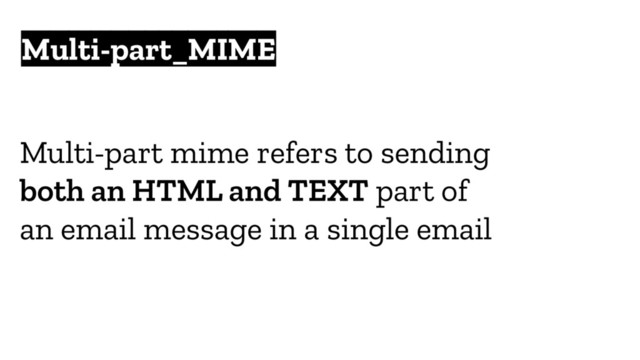 Multi-part_MIME
Multi-part mime refers to sending
both an HTML and TEXT part of
an email message in a single email
