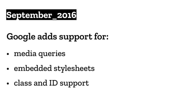 September_2016
Google adds support for:
• media queries
• embedded stylesheets
• class and ID support
