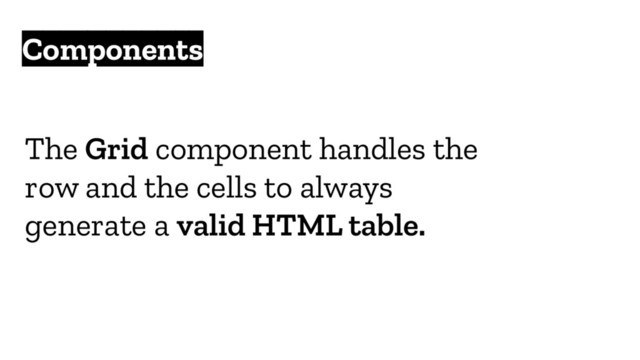 Components
The Grid component handles the
row and the cells to always
generate a valid HTML table.
