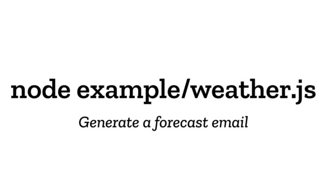 node example/weather.js
Generate a forecast email
