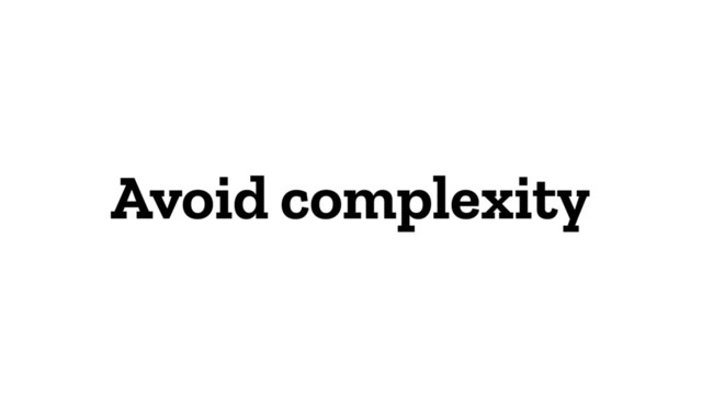 Avoid complexity
