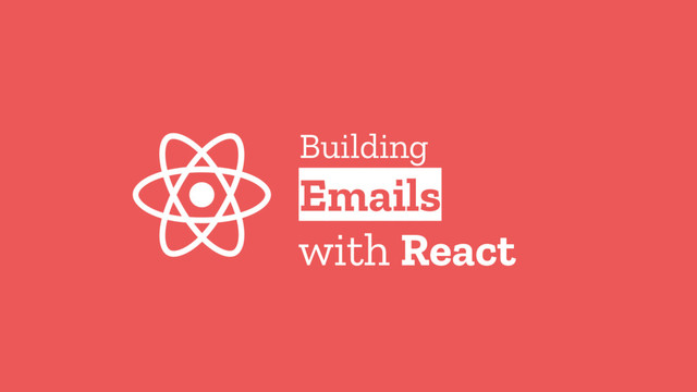 Building
Emails
with React
