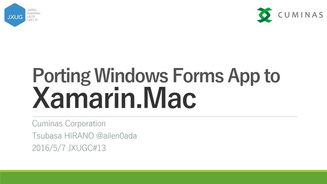 Porting Windows Forms App to
Xamarin.Mac
Cuminas Corporation
Tsubasa HIRANO @ailen0ada
2016/5/7 JXUGC#13
