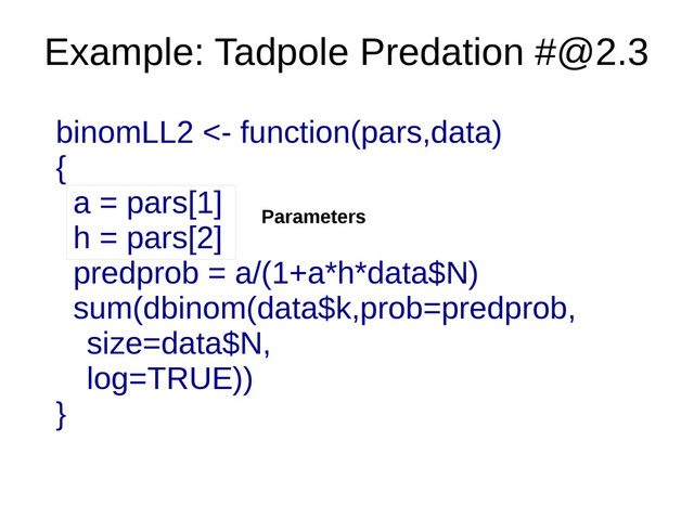 Example: Tadpole Predation #@2.3
Parameters
binomLL2 <- function(pars,data)
{
a = pars[1]
h = pars[2]
predprob = a/(1+a*h*data$N)
sum(dbinom(data$k,prob=predprob,
size=data$N,
log=TRUE))
}
