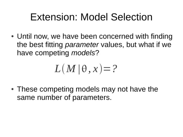 Extension: Model Selection
●
Until now, we have been concerned with finding
the best fitting parameter values, but what if we
have competing models?
●
These competing models may not have the
same number of parameters.
LM |, x=?
