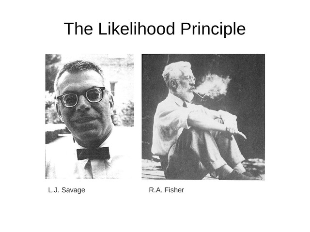 The Likelihood Principle
L.J. Savage R.A. Fisher
