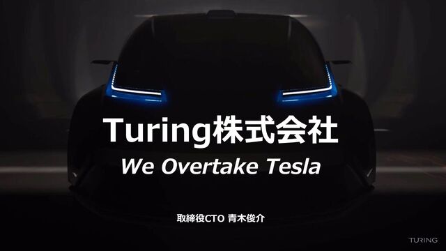 Turing株式会社
We Overtake Tesla
取締役CTO 青木俊介
