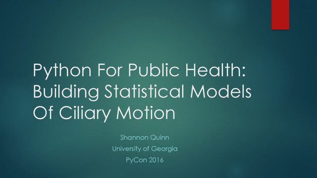 Python For Public Health:
Building Statistical Models
Of Ciliary Motion
Shannon Quinn
University of Georgia
PyCon 2016
