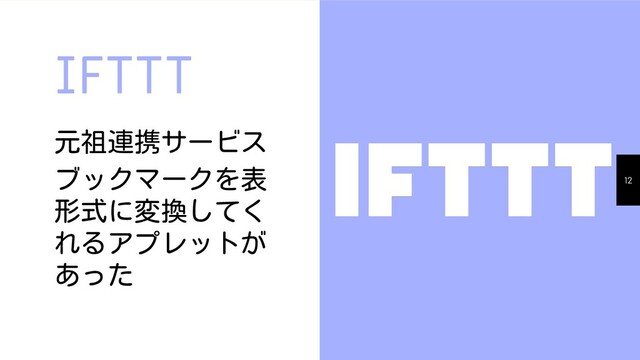 IFTTT
元祖連携サービス
ブックマークを表
形式に変換してく
れるアプレットが
あった
12
