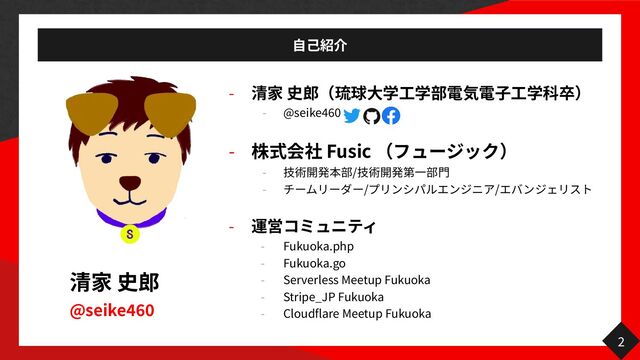 @seike
460
-


- @seike
46
0 
- Fusic


- /


- / /
 
-


- Fukuoka.php


- Fukuoka.go


- Serverless Meetup Fukuoka


- Stripe_JP Fukuoka


- Cloudflare Meetup Fukuoka
2
