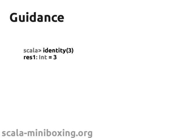 scala-miniboxing.org
Guidance
Guidance
scala> identity(3)
res1: Int = 3
