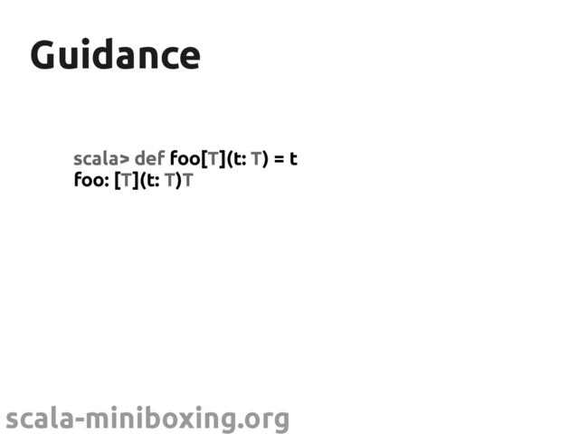 scala-miniboxing.org
Guidance
Guidance
scala> def foo[T](t: T) = t
foo: [T](t: T)T
