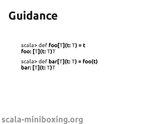 scala-miniboxing.org
Guidance
Guidance
scala> def foo[T](t: T) = t
foo: [T](t: T)T
scala> def bar[T](t: T) = foo(t)
bar: [T](t: T)T
