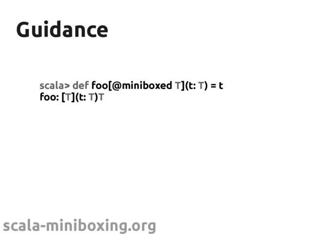 scala-miniboxing.org
Guidance
Guidance
scala> def foo[@miniboxed T](t: T) = t
foo: [T](t: T)T
