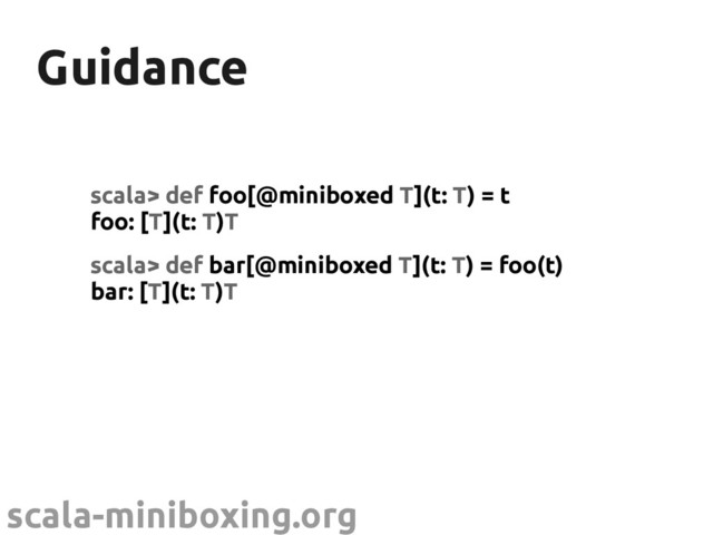 scala-miniboxing.org
Guidance
Guidance
scala> def foo[@miniboxed T](t: T) = t
foo: [T](t: T)T
scala> def bar[@miniboxed T](t: T) = foo(t)
bar: [T](t: T)T
