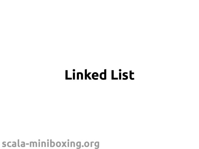 scala-miniboxing.org
Linked List
