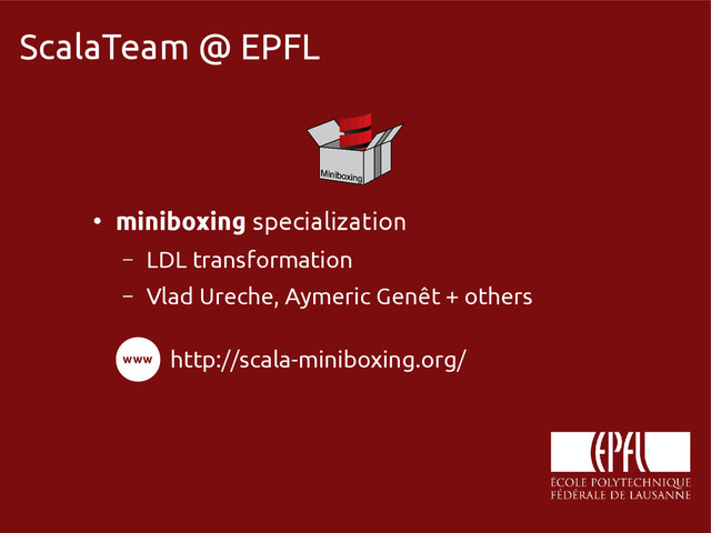 scala-miniboxing.org
ScalaTeam @ EPFL
●
miniboxing specialization
– LDL transformation
– Vlad Ureche, Aymeric Genêt + others
http://scala-miniboxing.org/
www
