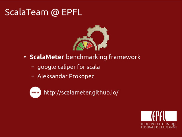 scala-miniboxing.org
ScalaTeam @ EPFL
●
ScalaMeter benchmarking framework
– google caliper for scala
– Aleksandar Prokopec
http://scalameter.github.io/
www
