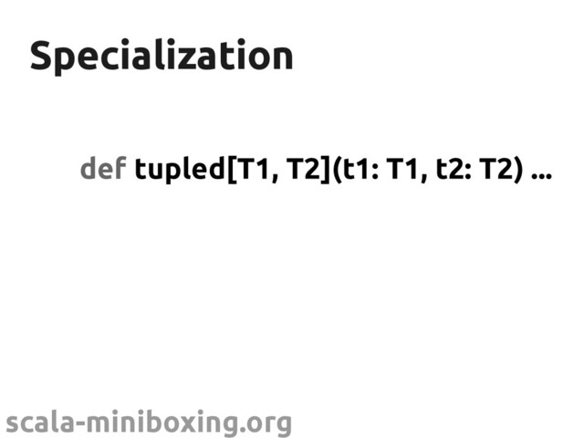 scala-miniboxing.org
Specialization
Specialization
def tupled[T1, T2](t1: T1, t2: T2) ...
