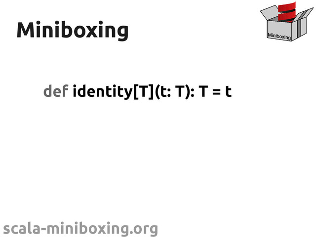 scala-miniboxing.org
Miniboxing
Miniboxing
def identity[T](t: T): T = t
