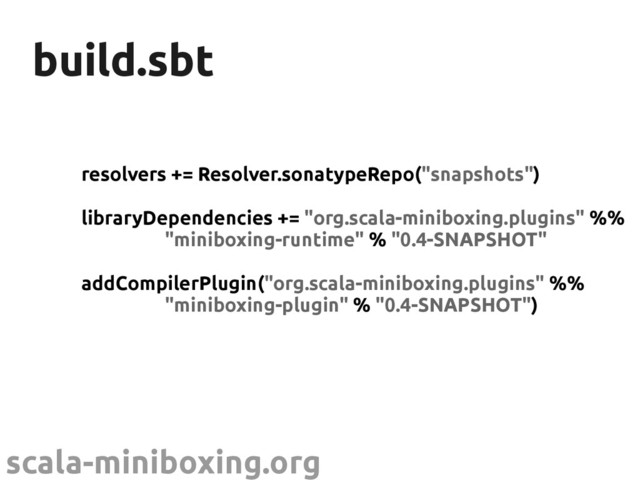 scala-miniboxing.org
build.sbt
build.sbt
resolvers += Resolver.sonatypeRepo("snapshots")
libraryDependencies += "org.scala-miniboxing.plugins" %%
"miniboxing-runtime" % "0.4-SNAPSHOT"
addCompilerPlugin("org.scala-miniboxing.plugins" %%
"miniboxing-plugin" % "0.4-SNAPSHOT")
