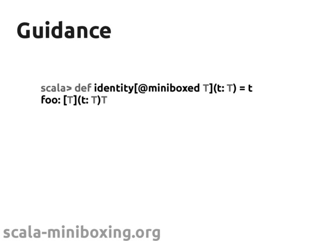 scala-miniboxing.org
Guidance
Guidance
scala> def identity[@miniboxed T](t: T) = t
foo: [T](t: T)T
