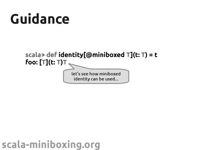 scala-miniboxing.org
Guidance
Guidance
scala> def identity[@miniboxed T](t: T) = t
foo: [T](t: T)T
let's see how miniboxed
identity can be used...

