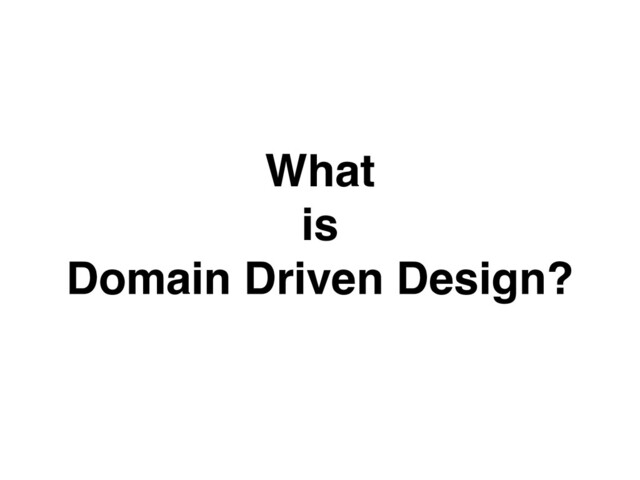 What
 

is
 

Domain Driven Design
?

