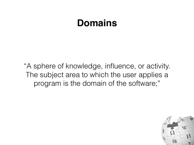 Domains
“A sphere of knowledge, in
fl
uence, or activity.
The subject area to which the user applies a
program is the domain of the software;”
