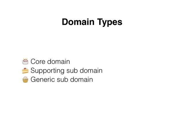Domain Types
🎂 Core domain
 
🍰 Supporting sub domain
 
🧁 Generic sub domain

