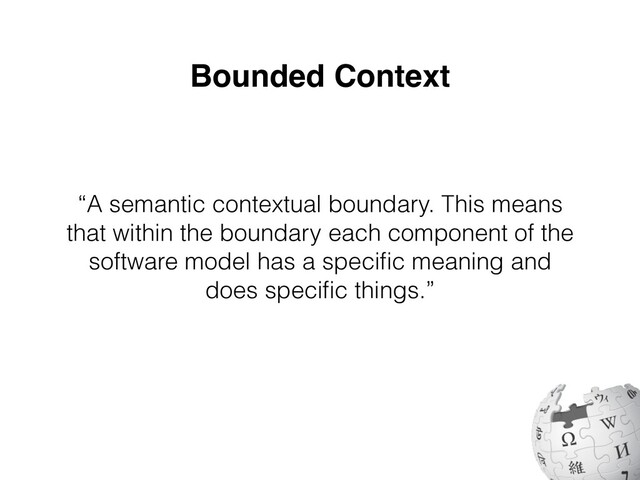 Bounded Context
“A semantic contextual boundary. This means
that within the boundary each component of the
software model has a speci
fi
c meaning and
does speci
fi
c things.”
