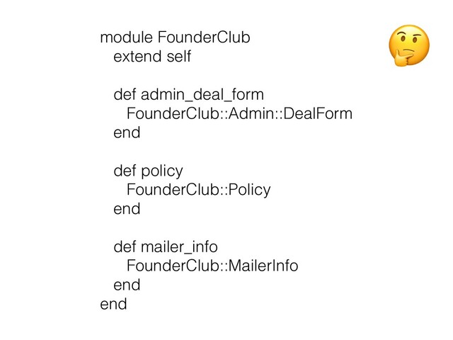 module FounderClub


extend self


 
def admin_deal_form
 
FounderClub::Admin::DealForm
 
end
 
 
def policy
 
FounderClub::Policy
 
end
 
 
def mailer_info


FounderClub::MailerInfo
 
end
 
end
🤔
