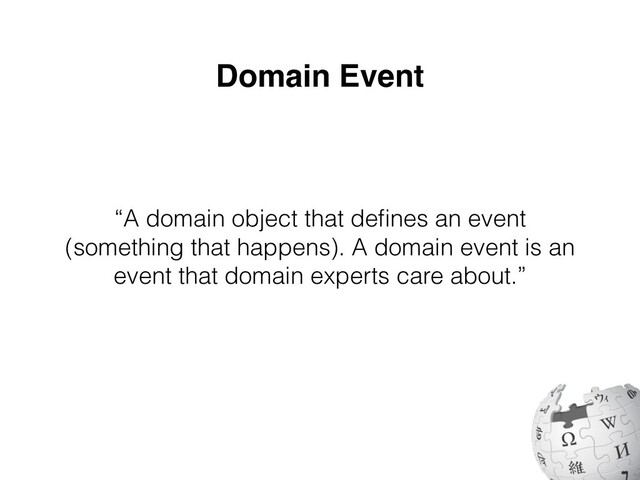 Domain Event
“A domain object that de
fi
nes an event
(something that happens). A domain event is an
event that domain experts care about.”
