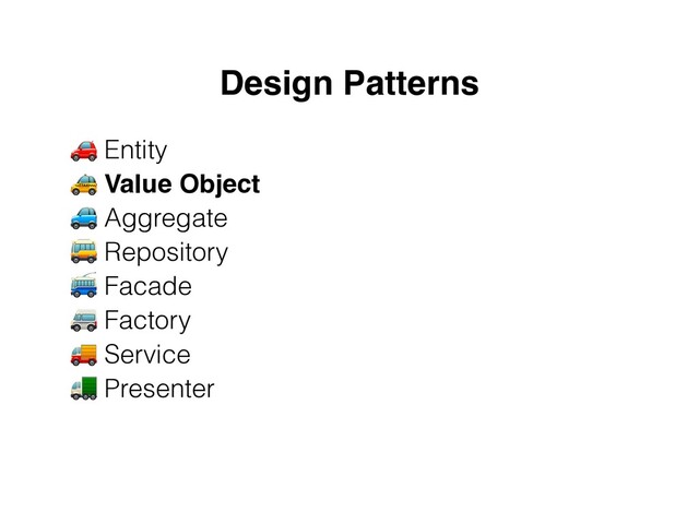 Design Patterns
🚗 Entity
 
🚕 Value Object
 
🚙 Aggregate


🚌 Repository


🚎 Facade


🚐 Factory


🚚 Service
 
🚛 Presenter
