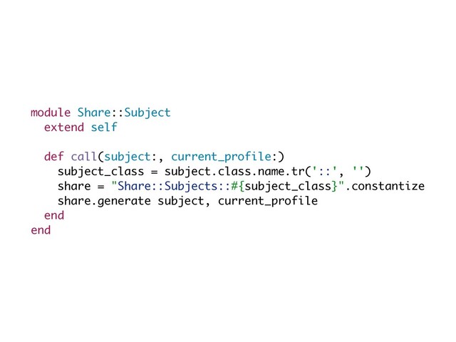 module Share::Subject
extend self
def call(subject:, current_profile:
)

subject_class = subject.class.name.tr('::', ''
)

share = "Share::Subjects::#{subject_class}".constantiz
e

share.generate subject, current_profil
e

end
end
