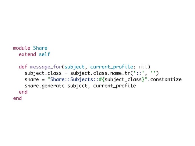 module Share
extend self
def message_for(subject, current_profile: nil
)

subject_class = subject.class.name.tr('::', ''
)

share = "Share::Subjects::#{subject_class}".constantiz
e

share.generate subject, current_profil
e

end
end
