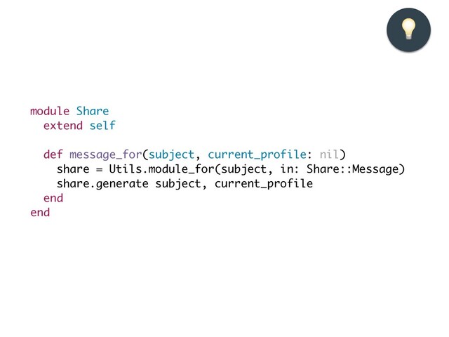 module Share
extend self
def message_for(subject, current_profile: nil
)

share = Utils.module_for(subject, in: Share::Message
)

share.generate subject, current_profil
e

end
end
💡
