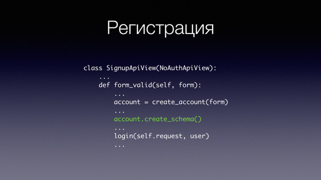 Регистрация
class SignupApiView(NoAuthApiView):
...
def form_valid(self, form):
...
account = create_account(form)
...
account.create_schema()
...
login(self.request, user)
...
