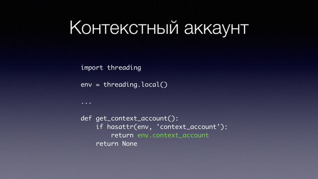 Контекстный аккаунт
import threading
env = threading.local()
...
def get_context_account():
if hasattr(env, 'context_account'):
return env.context_account
return None

