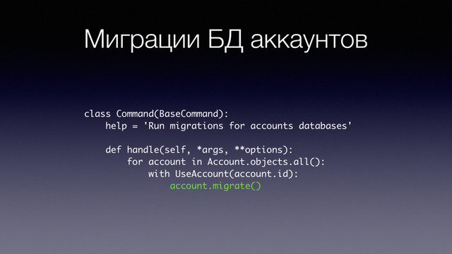 Миграции БД аккаунтов
class Command(BaseCommand):
help = 'Run migrations for accounts databases'
def handle(self, *args, **options):
for account in Account.objects.all():
with UseAccount(account.id):
account.migrate()
