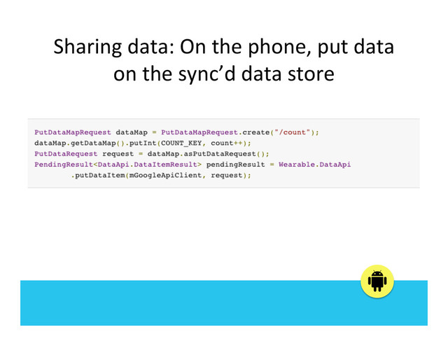 Sharing	  data:	  On	  the	  phone,	  put	  data	  
on	  the	  sync’d	  data	  store	  
