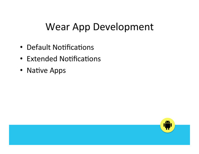 Wear	  App	  Development	  
•  Default	  No:ﬁca:ons	  
•  Extended	  No:ﬁca:ons	  
•  Na:ve	  Apps	  
