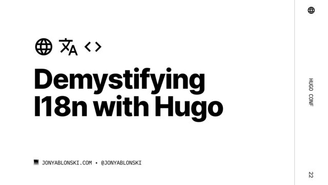 Hugo Conf 22
Demystifying 

I18n with Hugo
Jonyablonski.com • @jonyablonski
