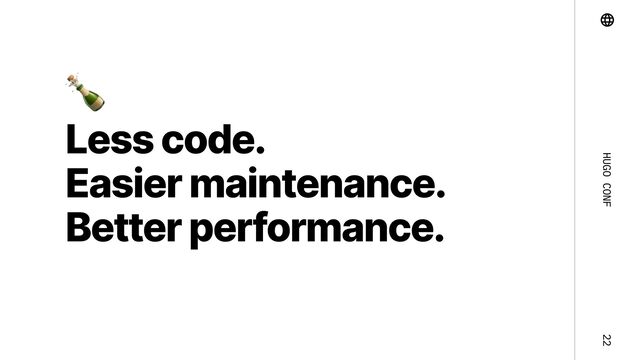 Hugo Conf 22
Less code. 

Easier maintenance.

Better performance.

