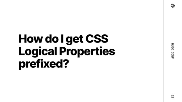 Hugo Conf 22
How do I get CSS
Logical Properties
prefixed?
