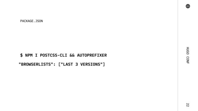 Hugo Conf 22
$ npm i postcss-cli && autoprefixer
"browserlists": ["last 3 versions"]
package.json
