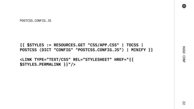 Hugo Conf 22
{{ $styles := resources.Get "css/app.css" | toCSS |
postCSS (dict "config" "postcss.config.js") | minify }}



postcss.config.js
