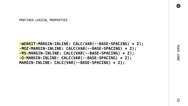 Hugo Conf 22
-webkit-margin-inline: calc(var(--base-spacing) * 2);

-moz-margin-inline: calc(var(--base-spacing) * 2);

-ms-margin-inline: calc(var(--base-spacing) * 2);

-o-margin-inline: calc(var(--base-spacing) * 2);

margin-inline: calc(var(--base-spacing) * 2);
Prefixed logical properties

