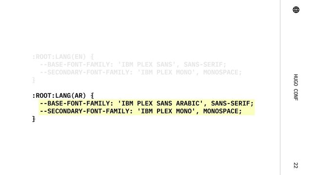 Hugo Conf 22
:root:lang(ar) {

--base-font-family: 'IBM Plex Sans Arabic', Sans-Serif;

--secondary-font-family: 'IBM Plex Mono', monospace;

}
