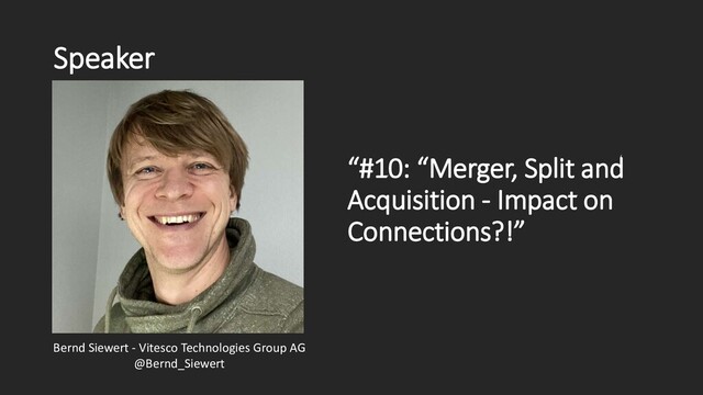 Speaker
“#10: “Merger, Split and
Acquisition - Impact on
Connections?!”
Bernd Siewert - Vitesco Technologies Group AG
@Bernd_Siewert
